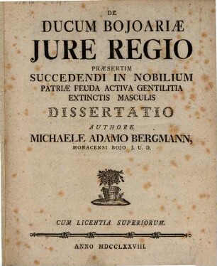 De Ducum Bojoariæ Jure Regio Præsertim Succedendi In Nobilium Patriæ Feuda Activa Gentilitia Extinctis Masculis Dissertatio