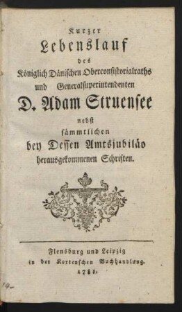 Kurzer Lebenslauf des Königlich Dänischen Oberconsistorialraths und Generalsuperintendenten D. Adam Struensee : nebst sämmtlichen bey Dessen Amtsjubiläo herausgekommenen Schriften