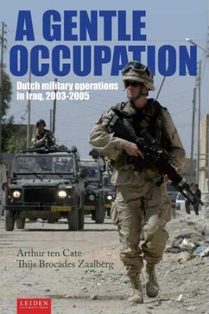 A gentle occupation : Dutch military operations in Iraq, 2003-2005