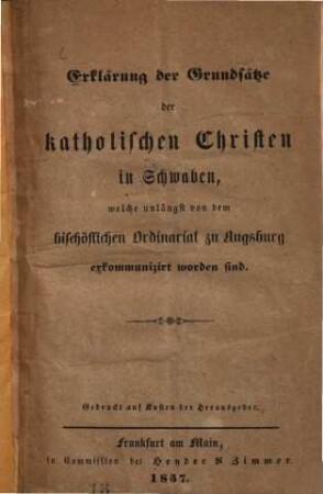 Erklärung der Grundsätze der katholischen Christen in Schwaben, welche unlängst von dem bischöflichen Ordinariat zu Augsburg exkommunizirt worden sind