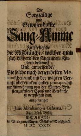 Die sorgfältige und gewissenhaffte Säug-Amme : fürstellende d. Mißbräuche, welcher man sich bißhero bey säugenden Kindern bedienet ...