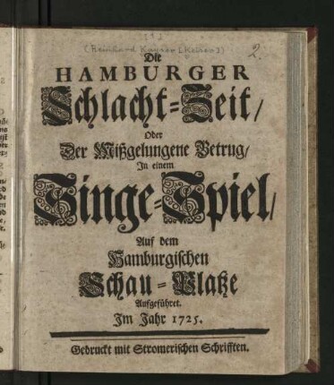 Die Hamburger Schlacht-Zeit/ Oder Der Mißgelungene Betrug/ : In einem Singe-Spiel/ Auf dem Hamburgischen Schau-Platze Aufgeführet. Im Jahr 1725.