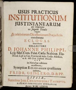Usus Practicus Institutionum Iustinianearum : per insigniores ex singulis Titulis congestas & celebriorum Dicasteriorum Praeiudiciis corroboratas Eclogas demonstratus