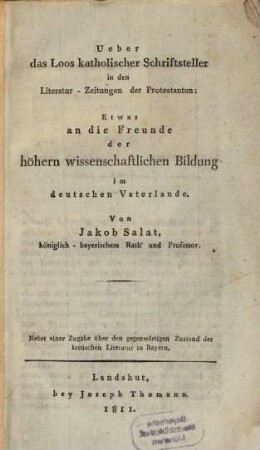 Ueber das Loos katholischer Schriftsteller in den Literatur-Zeitungen der Protestanten : etwas an die Freunde der höhern wissenschaftlichen Bildung im deutschen Vaterlande ; nebst einer Zugabe über den gegenwärtigen Zustand der kritischen Literatur in Bayern