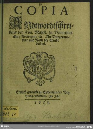 Copia Andtwordtschreibens der Kön. Majest. zu Dennemarcken, Norwegen, etc. An Burgermeistere vnd Rath der Stadt Lübeck