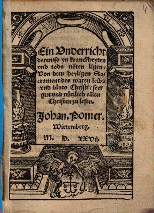 Ein Vnderricht deren, so yn kranckheyten vnd tods nöten ligen, Von dem heyligen Sacrament des waren leibs vnd bluts Christi : seer gut vnd nützlich allen Christen zu lesen