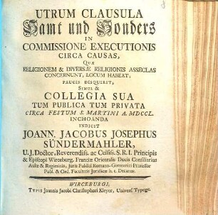 Utrum clausula samt und sonders in commissione executionis circa causas, quae religionem et diversa religionis asseclas concernunt, locum habeat, paucis disquirit, simul et collegia sua tum publica tum privata circa festum S. Martini a MDCCL. inchoanda indicit