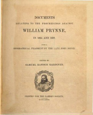 Documents relating to the proceedings against William Prynne in 1634 and 1637 : With a biographical fragment by the late John Bruce
