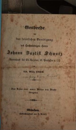 Grabrede bei der feierlichen Beerdigung des Hochwürdigen Herrn Johann Baptist Schwarz Canonicus bei St. Cajetan, k. Professor u. s. f. am 15. März 1849