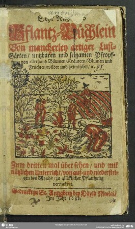 Sehr Nützliches Pflantz-Büchlein : Von mancherley Artiger Lust-Gärten, nutzbaren und seltzamen Pfropffung von allerhand Bäumen, Kräutern, Blumen und Früchten, wilder und heimischer ...