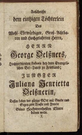 Zuschrifft dem eintzigen Töchterlein Des Wohl-Ehrwürdigen, Groß-Achtbaren und Hochgelahrten Herrn, Herrn George Oelßners,...; Jungfer Juliana Henrietta Oelßnerin[...]