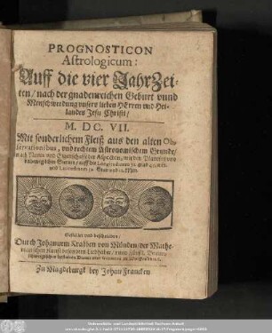 Prognosticon Astrologicum: Auff die vier JahrZeiten/ nach der gnadenreichen Geburt vnnd Menschwerdung vnsers lieben Herren vnd Heilandes Jesu Christi/ M.DC.VII. ...