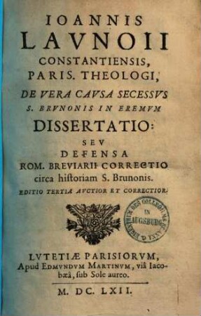 J. Launoii Const. Paris. Theologi, de vera causa secessus S. Brunonis in eremum dissertatio : seu defensa Rom. Breuiarii correctio circa historiam S. Brunonis