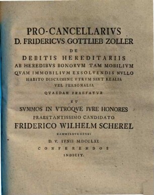 Pro-Cancellarivs D. Fridericvs Gottlieb Zoller De Debitis Hereditariis ... Qvaedam Praefatur Et Svmmos In Vtroque Ivre Honores ... Friderico Wilhelm Scherel ... Indicit