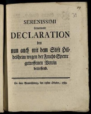 Serenissimi fernerweite Declaration den nun auch mit dem Stift Hildesheim wegen der Frucht-Sperre getroffenen Verein betreffend : De dato Braunschweig, den 29sten Oktober 1789