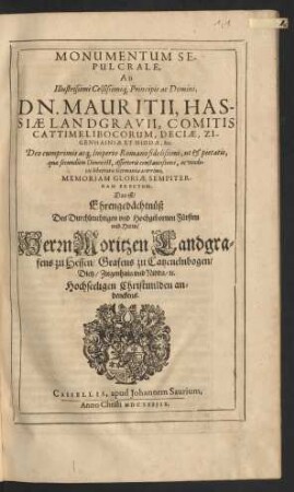 Monumentum Sepulcrale, Ad Illustrissimi Celsissimiq[ue] Principis ac Domini, Dn. Mauritii, Hassiae Landgravii ... Memoriam Gloriae Sempiternam Erectum. Das ist/ Ehrengedächtnüß Des ... Herrn Moritzen Landgrafens zu Hessen ... andenckens