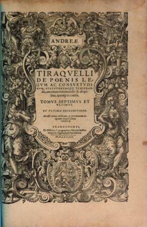 D. Andreae Tiraqvelli Regii In Cvria Parisiensi Senatoris dignissimi, Opera Omnia, Quæ hactenus extant : Septem Tomis distincta, 7. De Poenis Legvm Ac Consvetvdinvm, Statvtorvmqve Temperandis, aut etiam remittendis: & id quibus, quotq[ue] ex causis