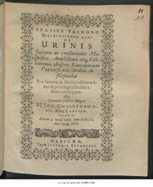 Praeside Trinuno Disputationem Hanc De Urinis Iubente ac consentiente ... Rauracorum Universitatis Ordine Asclepiadeo Pro summis in Medicina honoribus & privilegiis Doctoralibus consequendis Examini publico subiicit M. Joh. Christophorus König Campidonensis Ad diem 31. Mensis Octob. Anni MDCXX. horis locoq[ue] solitis