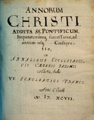 Annorum Christi, Addita SS. Pontificum, Imperatorumq[ue] successione, ad annum usq[ue] Conseqvutio ...