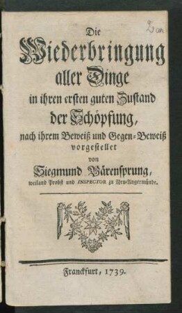 Die Wiederbringung aller Dinge in ihren ersten guten Zustand der Schöpfung : nach ihrem Beweiß und Gegen-Beweiß