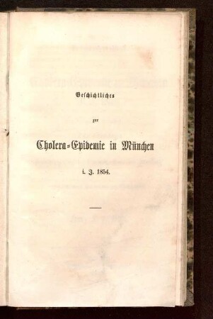 Geschichtliches zur Cholera-Epidemie in München i. J. 1854 : als Zusatz zu der Schrift: Die Cholera nach Beobachtungen auf der 1. medicin. Klinik und Abtheilung im Städtischen Hospital zu München