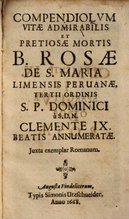 Compendiolum vitae admirabilis et pretiosae mortis B. Rosae de S. Maria Limensis Peruanae, tertii Ordinis S.P. Dominici, a S.D.N. Clemente IX. beatis annumeratae