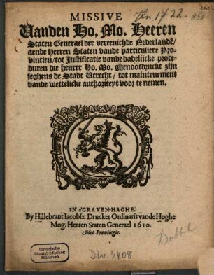Missive Vanden Ho. Mo. Heeren Staten Generael der vereenichde Nederlande[n] aende Heeren Staten vande particuliere Provintien, tot Justificatie vande dadelijcke proceduren die heurer Ho. Mo. ghenootdruckt zijn jeghens de Stadt Utrecht, tot maintenement vande wettelicke authoriteyt voor te nemen