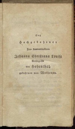 Der Hochgebohrnen Frau Kammerdirektorin Johanna Christiana Louise Reichsgräfin von Hohenthal, gebohrnen von Wuthenau.