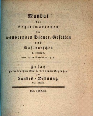 Mandat die Legitimationen der wandernden Diener, Gesellen und Mahlpurschen betreffend : vom 12ten November 1812. Zusatz zu dem ersten Theile der neuen Beyfugen zur Landes-Ordnung. Cap. XXXIII.