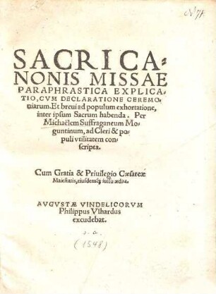 Sacri Canonis Missae Paraphrastica Explicatio : Cvm Declaratione Ceremoniarum. Et breui ad populum exhortatione, inter ipsum Sacrum habenda
