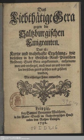 Das Liebthätige Gera gegen die Saltzburgischen Emigranten. Das ist: Kurtze und wahrhafte Erzehlung, wie dieselben in der Gräflich-Reuß-Plauischen Residentz-Stadt Gera angekommen, aufgenommen und versorget, auch was an und von vielen derselben gutes gesehen und gehöret worden : Mit eilfertiger Feder entworfen