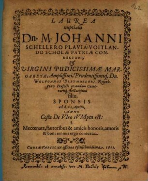 Laurea nuptialis Dn. M. Johanni Schellero Plavia-Voitlando Scholae Patriae Conrectori, et ... Margaretae ... Dn. Wolfgangi Bleymülleri, Reipub. Plav. Praefecti quondam Camerariiq[ue] spectatissimi filiae, Sponsis ...