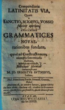 Compendiaria Latinitatis via : quam a Sanctio Scioppio, Vossio feliciter apertam, specimine grammatices novae ... planiorem reddidit