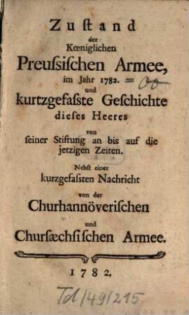 Zustand der Königlichen Preussischen Armee : im Jahre ... und kurtzgefaste Geschichte dieses Heeres von seiner Stiftung an bis auf die jetzigen Zeiten, 1782
