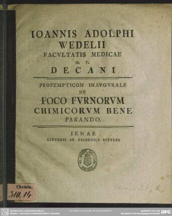 Joannis Adolphi Wedelii Facultatis Medicae H. T. Decani Propempticon Inaugurale De Foco Furnorum Chimicorum Bene Parando : [Am Textende: P. P. sub Sigillo Facultatis d. XXVII. Maii MDCCXXXXV.]