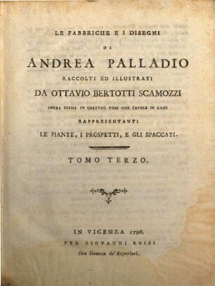 Le Fabbriche e i disegni di Andrea Palladio : opera divisa in quattro tomi con tavole in rame ; rappresentanti le piante, i prospetti e gli spaccati, 3
