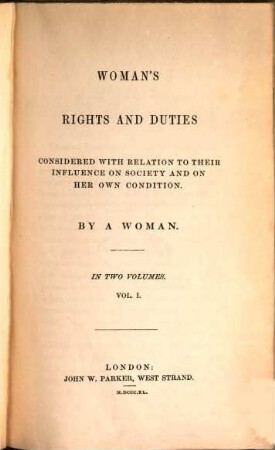 Woman's rights and duties : considered with relation to their influence on society and on her own condition ; in two volumes, 1