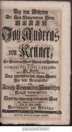 Bey dem Absterben Des Hoch-Wohlgebohrnen Herrn, Herrn Joh. Andreas von Kellner, Erb- und Gerichts-Herrns auf Marck-Vippach und Dielsdorf, Comitis Palatini Caesarei, Als Derselbe Den 6. May Anno 1734. durch einen Zwar unverhoften doch seligen Hintritt Aus dieser Vergänglichkeit Das Irdische Leben mit dem Himmlischen Seligst verwechselte, Wolten hierduch Gegen das schmertzlich leidtragende Hauß Ihre hertzliche Condolence abstatten, Die in Jena lebende Anverwandte und Schwäger.
