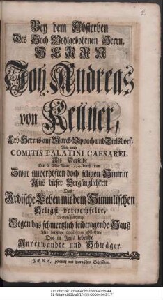 Bey dem Absterben Des Hoch-Wohlgebohrnen Herrn, Herrn Joh. Andreas von Kellner, Erb- und Gerichts-Herrns auf Marck-Vippach und Dielsdorf, Comitis Palatini Caesarei, Als Derselbe Den 6. May Anno 1734. durch einen Zwar unverhoften doch seligen Hintritt Aus dieser Vergänglichkeit Das Irdische Leben mit dem Himmlischen Seligst verwechselte, Wolten hierduch Gegen das schmertzlich leidtragende Hauß Ihre hertzliche Condolence abstatten, Die in Jena lebende Anverwandte und Schwäger.