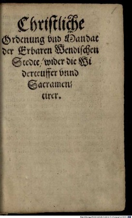 Christliche Ordenung vnd Mandat der Erbaren Wendischen Stedte, wider die Widerteuffer vnnd Sacramentirer
