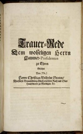 Trauer-Rede Dem wolseligen Herrn Cammer-Praesidenten zu Ehren Gesetzet Von (Tit.) Herrn Christian Wilhelm Groten.
