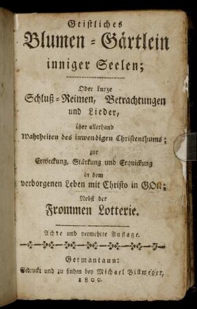 Geistliches Blumen-Gärtlein inniger Seelen : Oder kurze Schluß-Reimen, Betrachtungen und Lieder, über allerhand Wahrheiten des inwendigen Christenthums ; zur Erweckung, Stärkung und Erquickung in dem verborgenen Leben mit Christo in Gott ; Nebst der frommen Lotterie