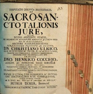 Disputatio Juridica Inauguralis, De Sacro-Sancto Talionis Jure, Qvam Divino Annuente Numine, Ex Decreto Et Autoritate Magnifici Jctorum Ordinis In Alma Viadrina, ... Præside Dno. Henrico Coccejo, ... Regis Borussiæ Consiliario Intimo ... Publicæ ventilationi submittet Ad D. XVIII. Maji ... An. MDCCV. Petrus Düker, Bremens