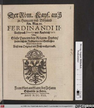 Der Röm. Kays. auch zu Hungarn und Böheimb Kön. May etc. Ferdinandi II. Außspruch/ Decision, und Kayserlich Edict, Uber Etliche Puncten den Religion-Frieden/ sonderlich die Restitution der Geistlichen Gütter betreffendt