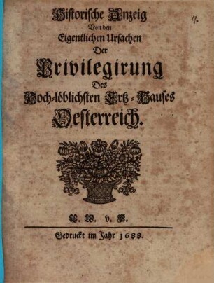 Historische Anzeig von den eigentlichen Ursachen der Privilegirung Des Hoch-löblichen Ertz-Hauses Oesterreich