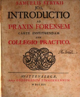 Samuelis Strykii JCti, Introductio Ad Praxin Forensem Caute Instituendam : Cum Collegio Practico