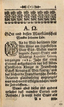 Die Welt-berühmte sehr Alte, schöne am Ligustischen Meer ligende Haupt-Stadt und Mächtige Republic Genua : Mit dero Theils zugehörigen, Theils benachbarten, Ländern, Städten, vornehmsten Oertern, Seen, Flüssen, Gebürgen, Gewächsen, Thieren, Vögeln, Fischen, [et]c. und denen Insulen Corsica, Capraria und Ilua ; Dem Curiosen Leser, wie auch denen Reisenden zur Nachricht und Belustigung, Historisch und in vilen Kupffer-Figuren vorgestellet
