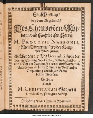 LeichPredigt/ Bey dem Begräbnüß Des ... M. Procopii Nassonis, Alten Bürgermeisters der Königlichen Stadt Zittaw : Welcher den 25. Tag Decembris/ war der Heylige Christag dieses 1609. Jahrs ... entschlaffen/ und folgends den 28. dieses Monats ... zur Erden bestattet worden
