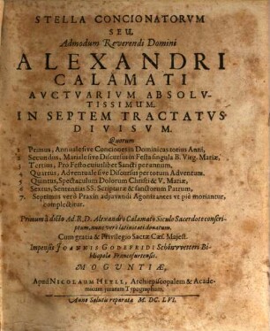 Stella Concionatorvm Seu, Admodum Reverendi Domini Alexandri Calamati Avctvarivm Absolvtissimum : In Septem Tractatvs Divisvm. Quorum 1 Primus, Annuale sive Conciones in Dominicas totius Anni, 2 Secundus, Mariale sive Discursus in Festa singula B. Virg. Mariae, 3 Tertius, Pro Festo cuiuslibet Sancti per annum. 4 Quartus, Adventuale sive Discursus per totum Adventum. 5 Quintus, Spectaculum Dolorum Christi & V. Mariae, 6 Sextus, Sententias SS. Scripturae & sanctorum Patrum, 7. Septimus verò Praxin adjuvandi Agonizantes vt piè moriantur, complectitur