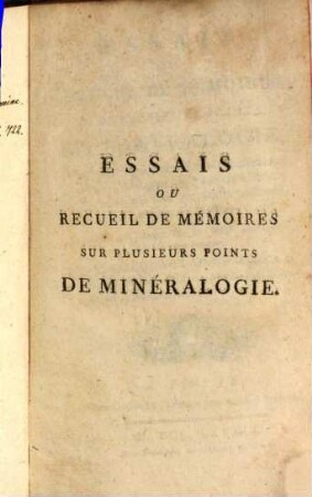 Essais ou recueil de mémoires sur plusieurs points de minéralogie : avec la Description des Pièces déposées chez le Roi ...